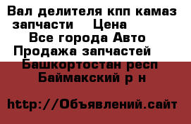 Вал делителя кпп камаз (запчасти) › Цена ­ 2 500 - Все города Авто » Продажа запчастей   . Башкортостан респ.,Баймакский р-н